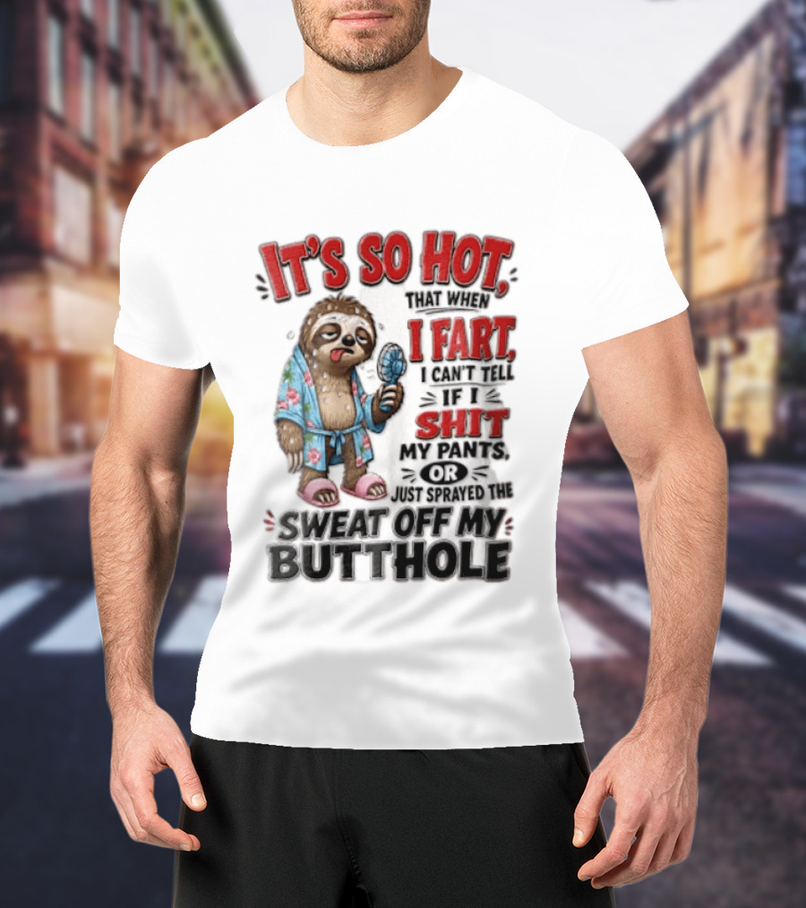 It's So Hot That When I Fart I Can't Tell If I Shit My Pants Or Just Sprayed The Sweat Off My Butthole Sloth With Fan T-Shirt
