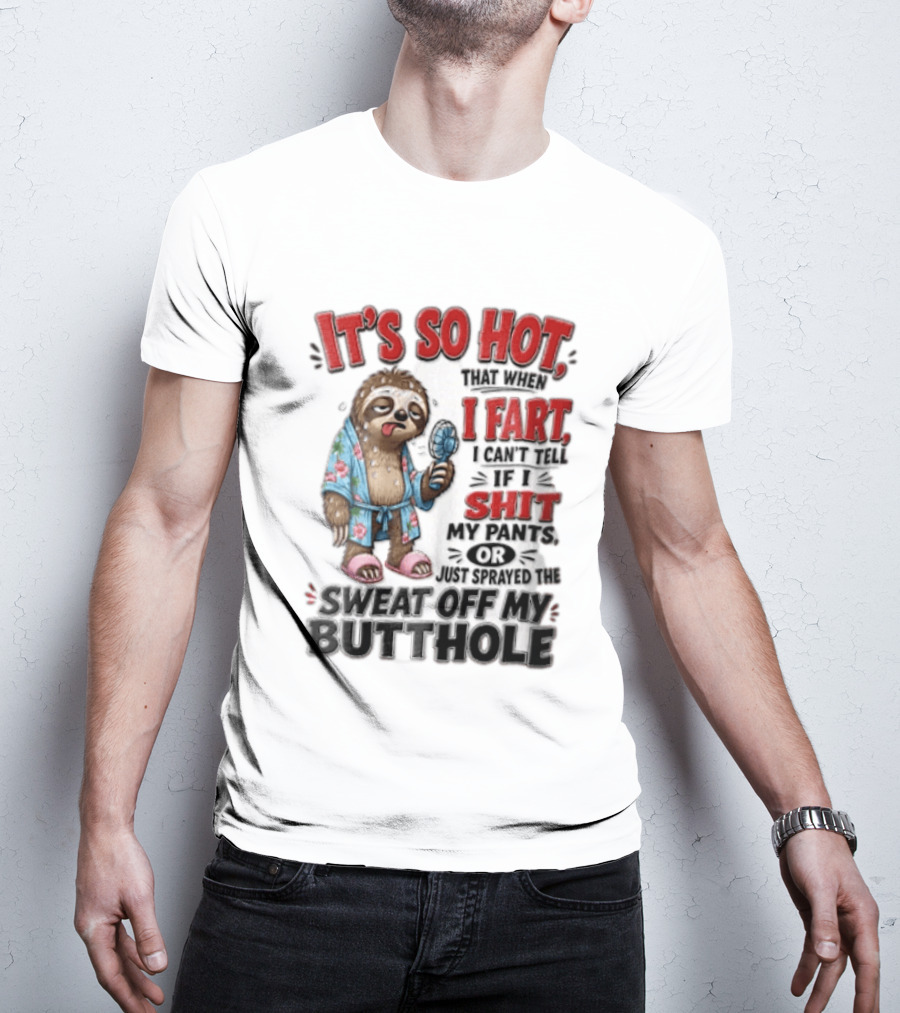 It's So Hot That When I Fart I Can't Tell If I Shit My Pants Or Just Sprayed The Sweat Off My Butthole Sloth With Fan T-Shirt