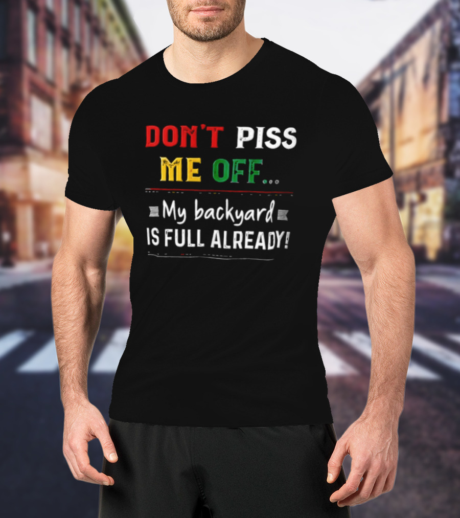 Don't Piss Me Off My Backyard Is Full Already Bold Lettering T-Shirt