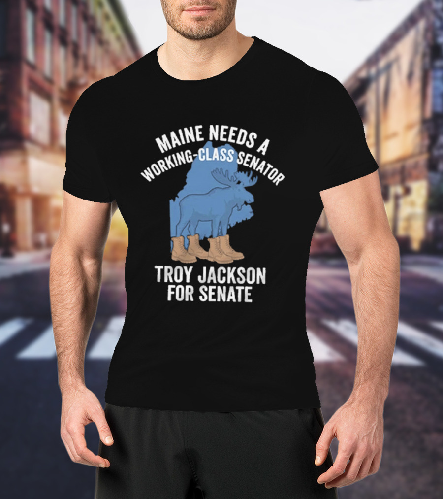 Troy Jackson For Senate 2026 Maine Needs A Working Class Senator T-Shirt
