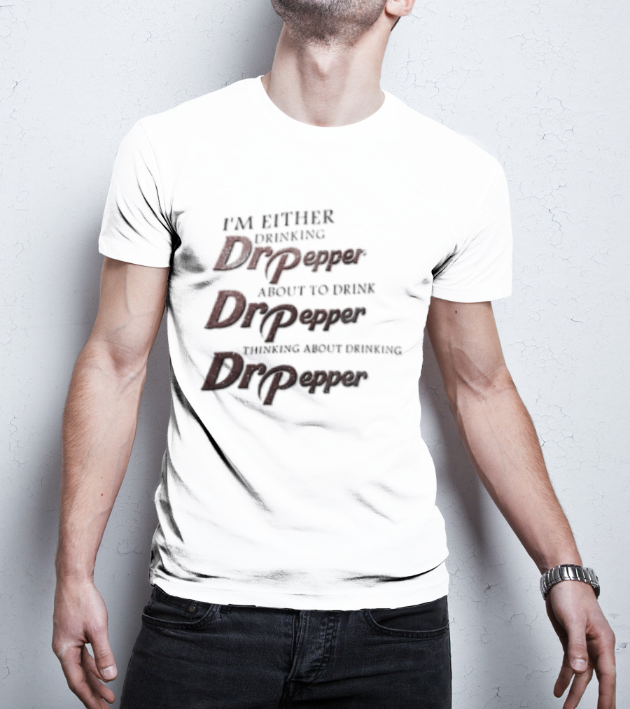I'm Either Drinking Dr Pepper About To Drink Dr Pepper Thinking About Drinking Dr Pepper T-Shirt