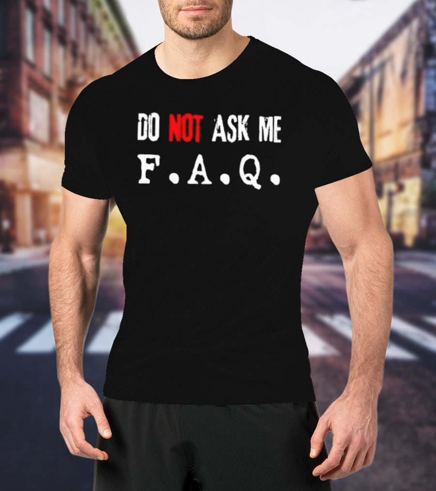 Do Not Ask Me F.A.Q T-Shirt