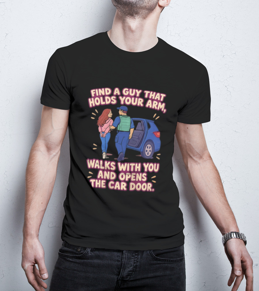 Find A Guy That Holds Your Arm Walks With You Opens The Car Door Romantic Gesture T-Shirt