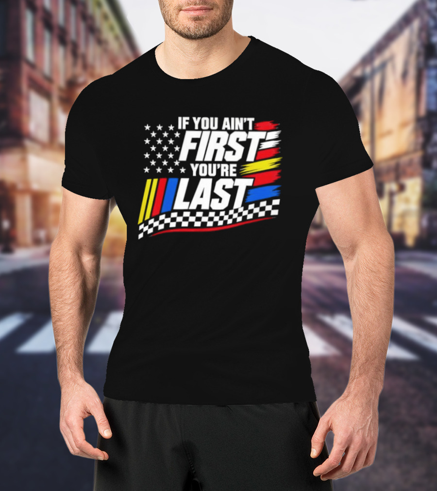 If You Ain't First You're Last Racing Flag Stars Stripes T-Shirt