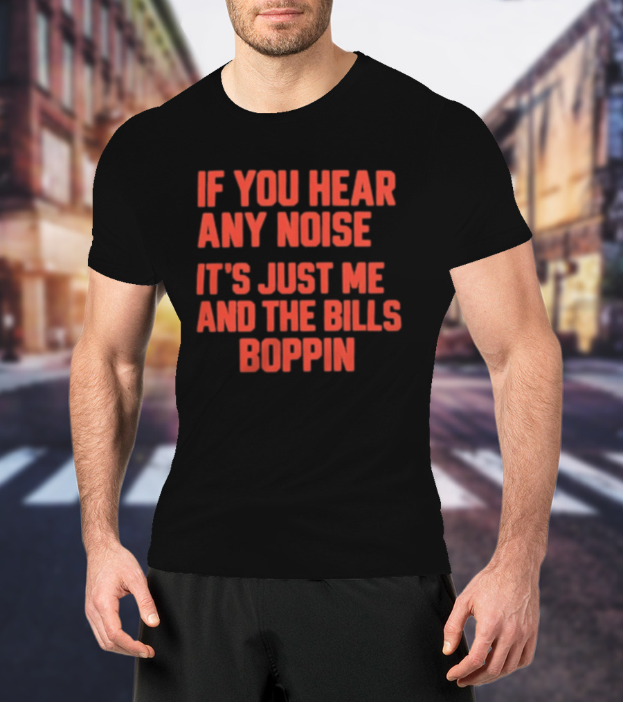 If You Hear Any Noise It's Just Me And The Bills Boppin T-Shirt