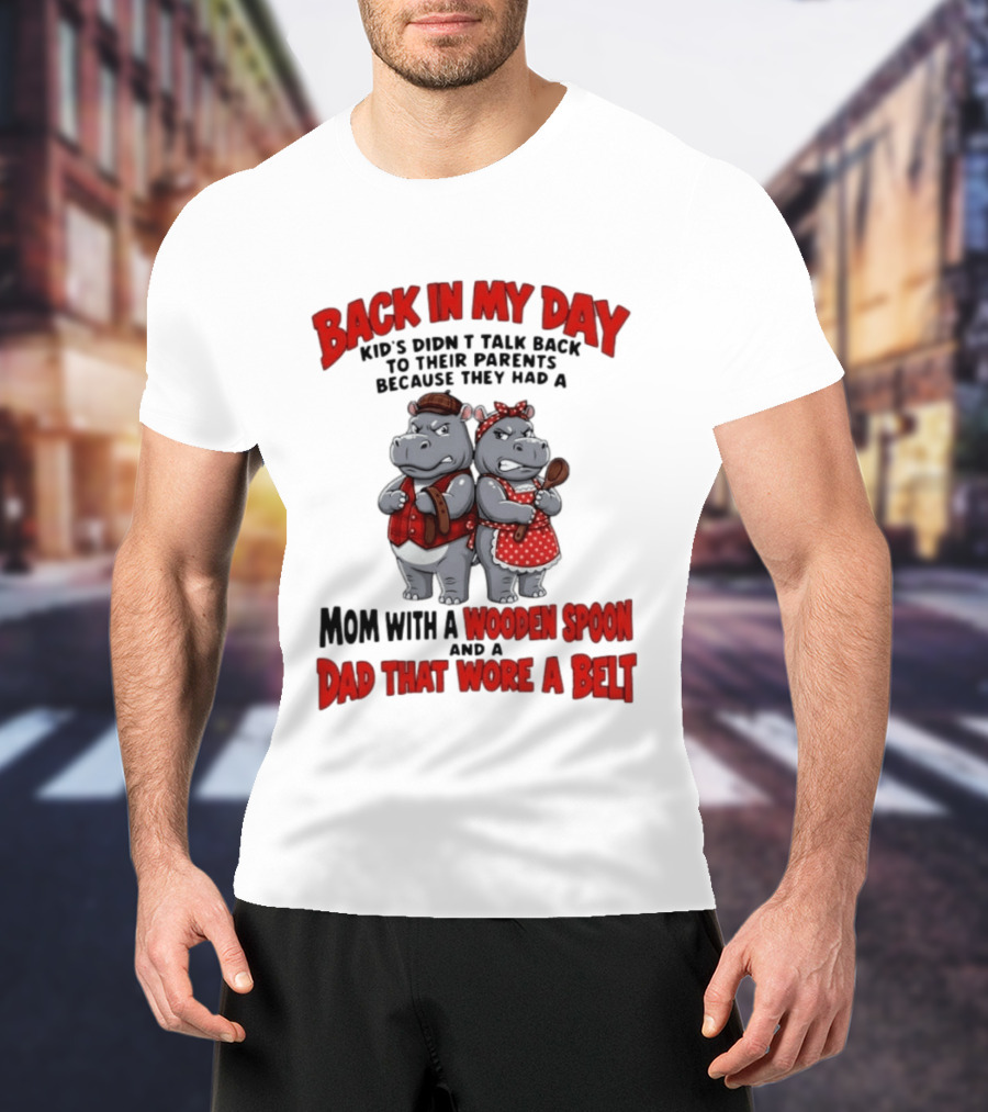 Back In My Day Kids Didn't Talk Back To Parents Hippos Mom With A Wooden Spoon Dad That Wore A Belt T-Shirt