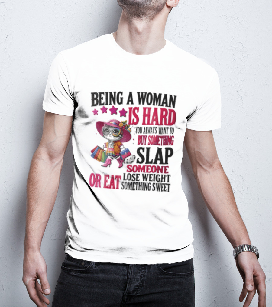 Being A Woman Is Hard You Always Want To Buy Something Slap Someone Lose Weight Or Eat Something Sweet T-Shirt