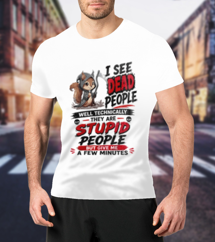 I See Dead People Technically They Are Stupid People Give Me A Few Squirrel T-Shirt