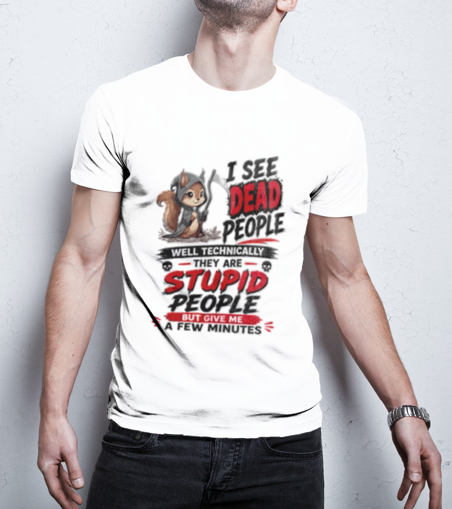 I See Dead People Technically They Are Stupid People Give Me A Few Squirrel T-Shirt