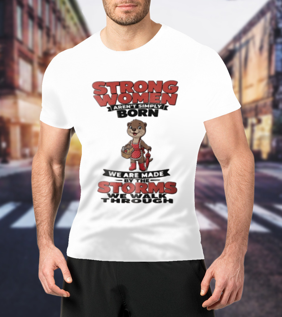 Strong Women Aren't Simply Born We Are Made By The Storms We Walk Through Otter T-Shirt