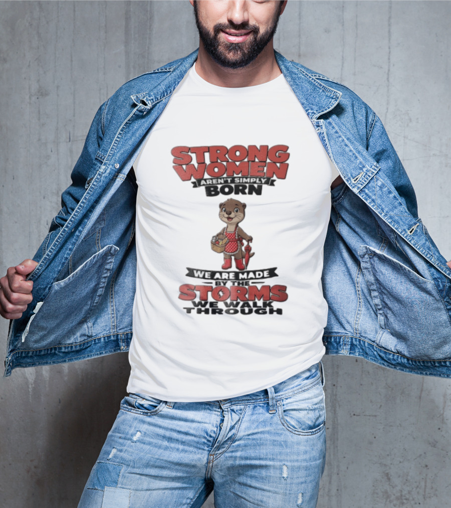 Strong Women Aren't Simply Born We Are Made By The Storms We Walk Through Otter T-Shirt