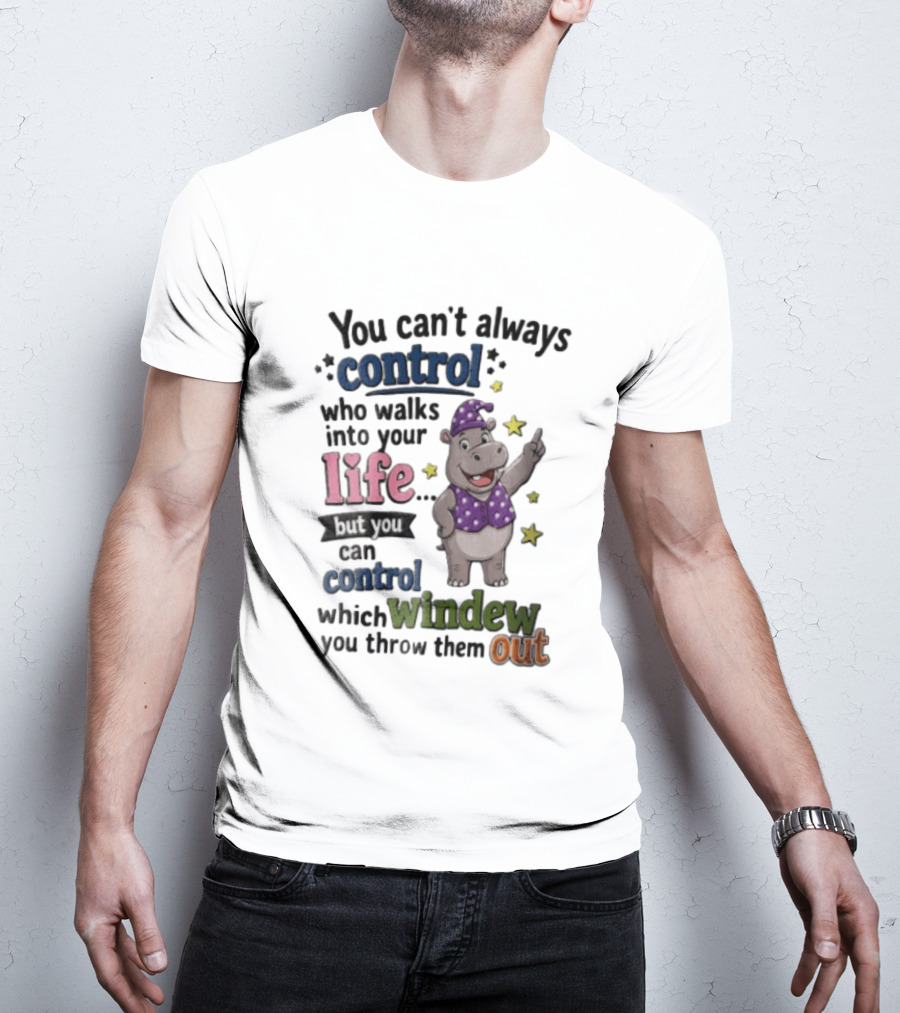You Can't Always Control Who Walks Into Your Life Hippo Which Windew You Throw Them Out T-Shirt