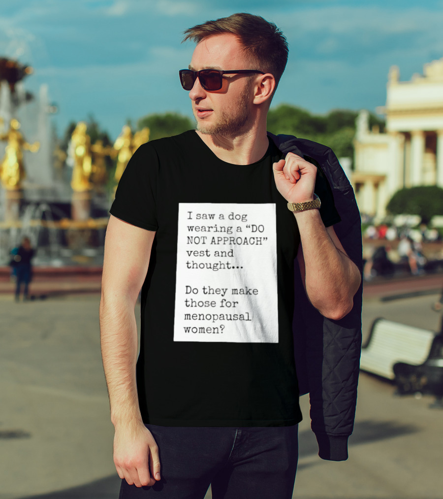 I Saw A Dog Wearing A Do Not Approach Vest And Thought Do They Make Those For Menopausal Women T-Shirt