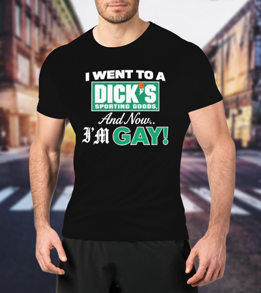 I Went To A DICKS Sporting Goods And Now I'm GAY T-Shirt