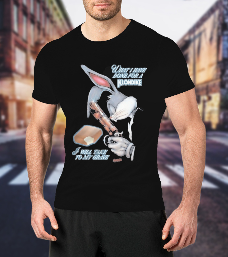 What I Have Done For A Klondike I Will Take To My Grave T-Shirt