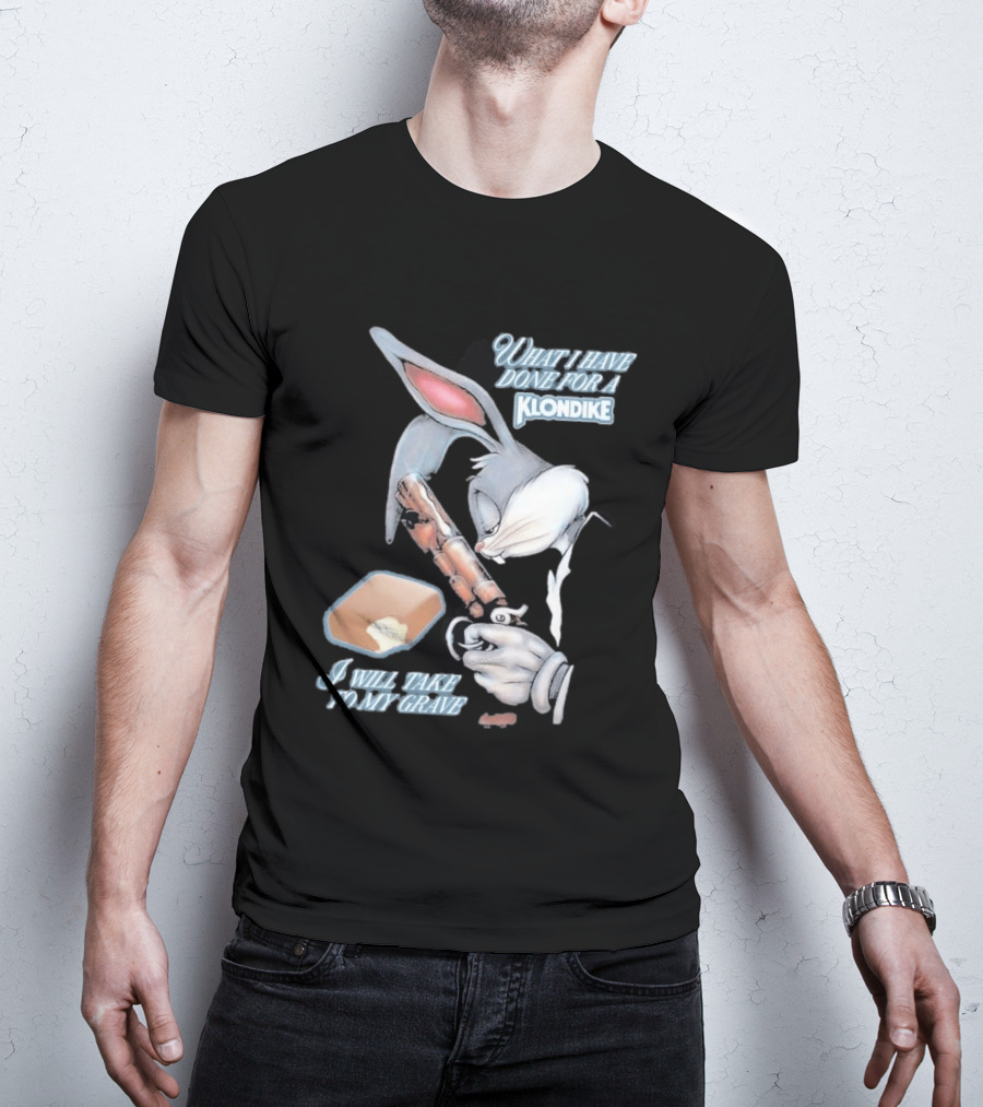 What I Have Done For A Klondike I Will Take To My Grave T-Shirt