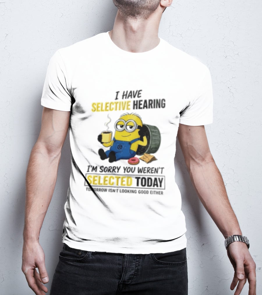 I Have Selective Hearing Minion Humor Coffee Donut I'm Sorry You Weren't Selected Today T-Shirt
