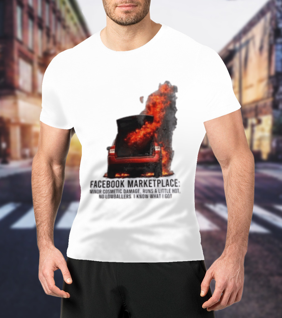 Facebook Marketplace Car Fire Minor Cosmetic Damage Runs A Little Hot No Lowballers I Know What I Got T-Shirt