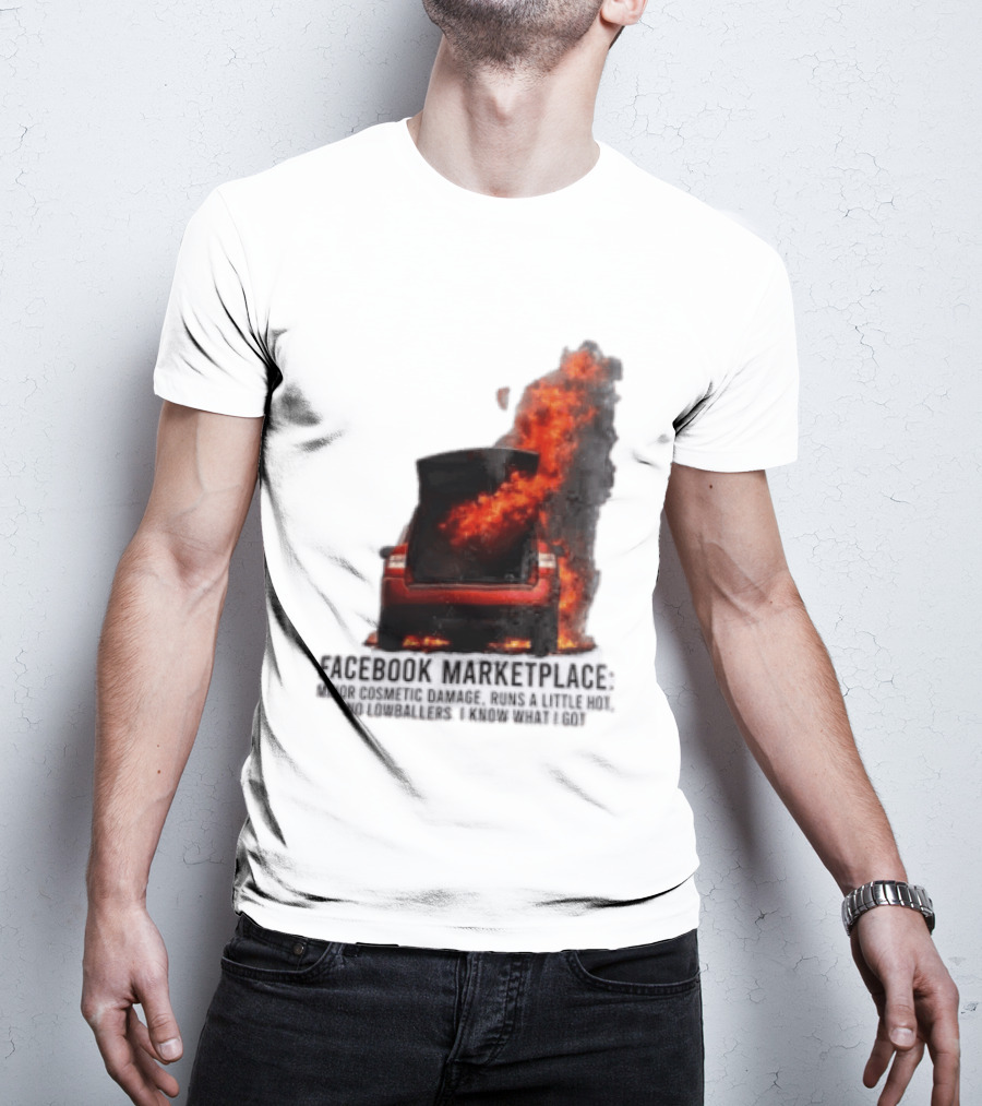 Facebook Marketplace Car Fire Minor Cosmetic Damage Runs A Little Hot No Lowballers I Know What I Got T-Shirt