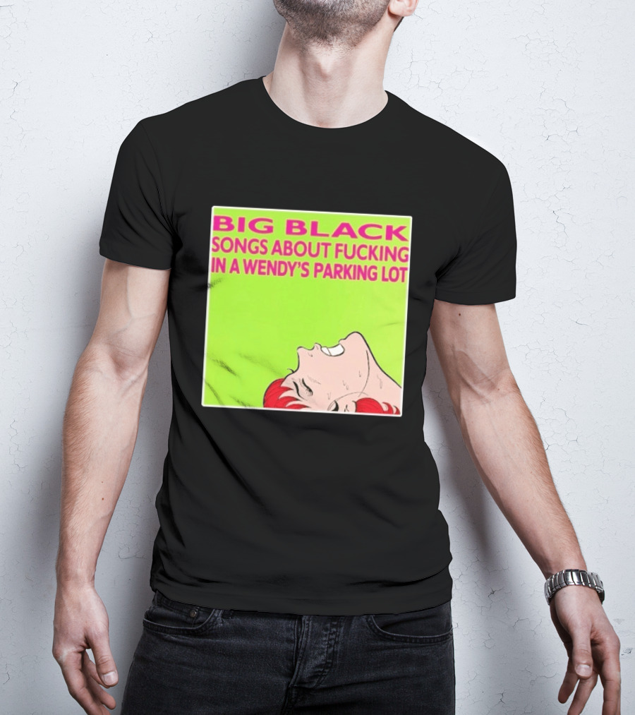 Big Black Songs About Fucking In A Wendy's Parking Lot T-Shirt