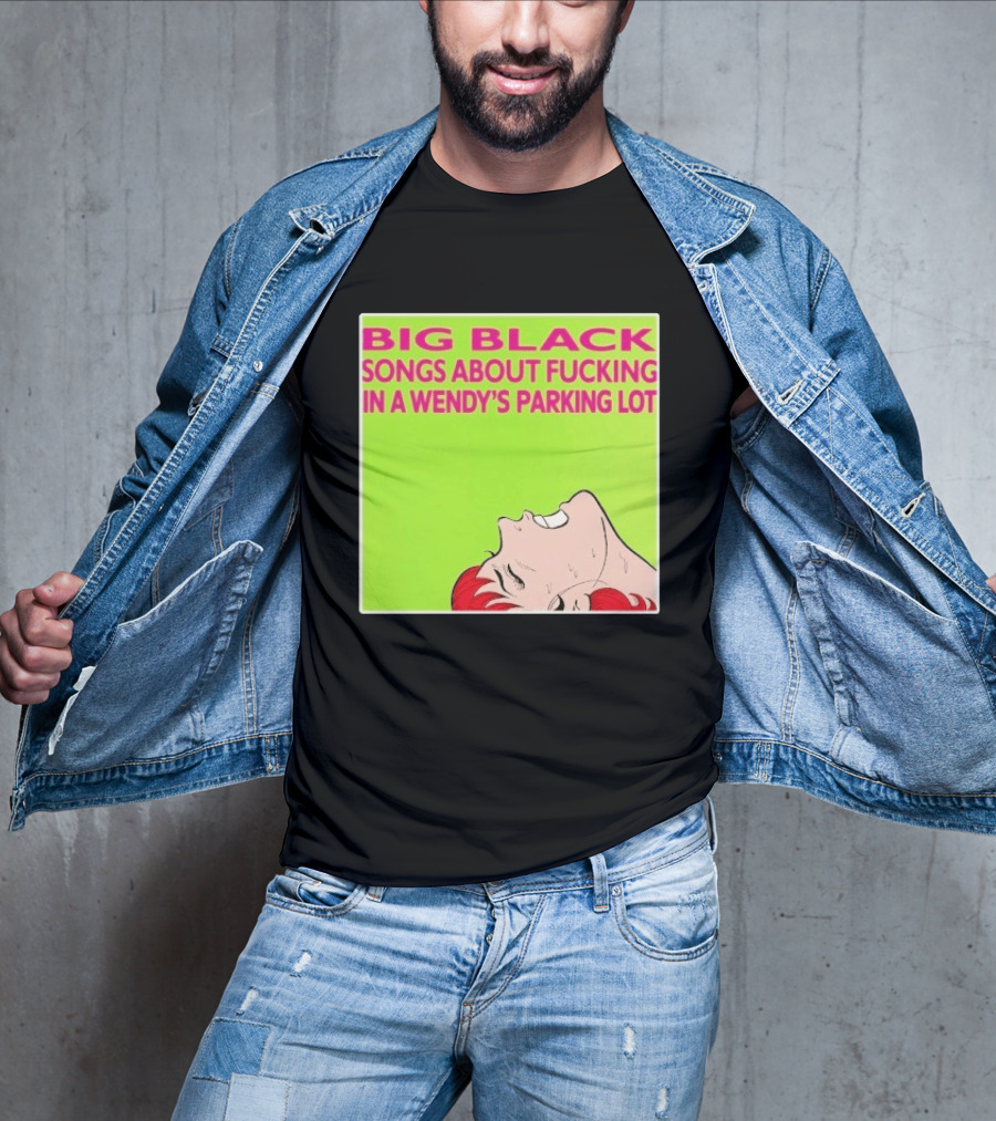 Big Black Songs About Fucking In A Wendy's Parking Lot T-Shirt