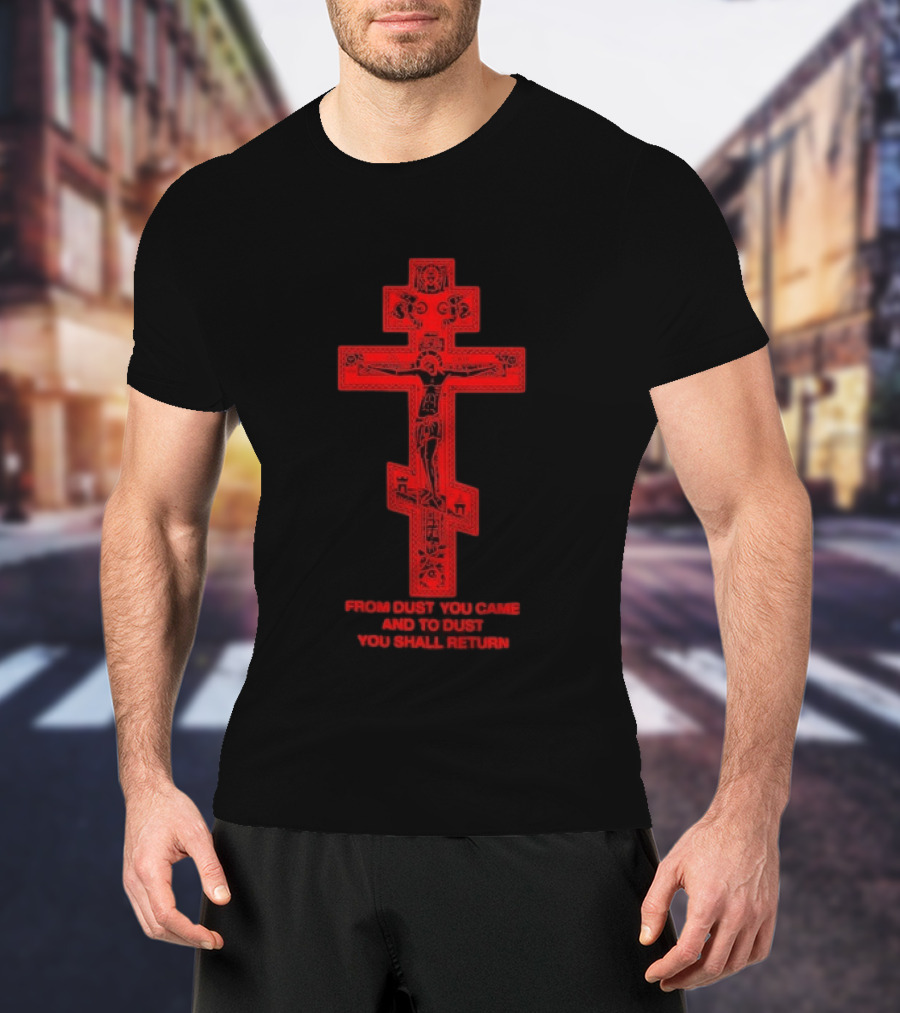 From Dust You Came And To Dust You Shall Return Cross Carry The Fire T-Shirt
