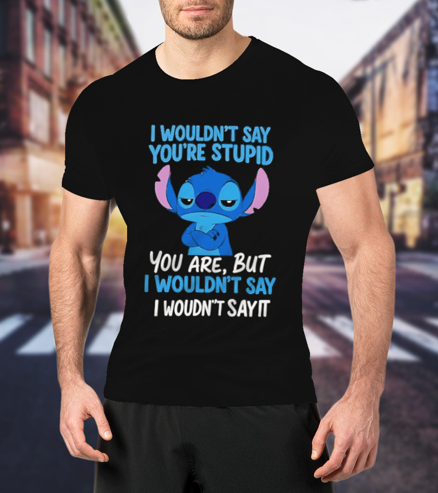 Stitch I Wouldn't Say You're Stupid You Are But I Wouldn't Say It T-Shirt