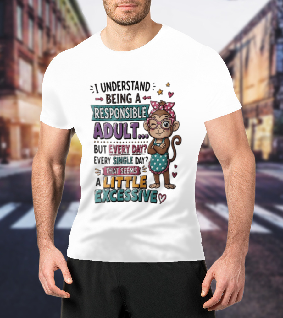 I Understand Being A Responsible Adult Cute Cartoon Monkey Every Day Seems Excessive T-Shirt