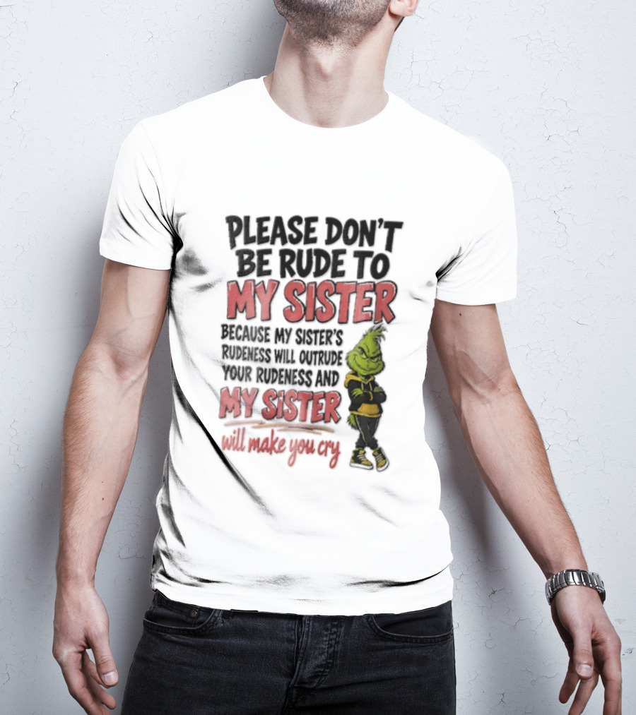 Please Don't Be Rude To My Sister Because My Sister's Rudeness Will Outrude Your Rudeness And My Sister Will Make You Cry Grinch T-Shirt