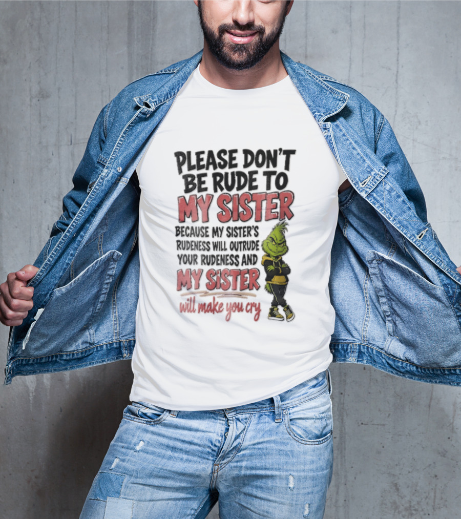 Please Don't Be Rude To My Sister Because My Sister's Rudeness Will Outrude Your Rudeness And My Sister Will Make You Cry Grinch T-Shirt