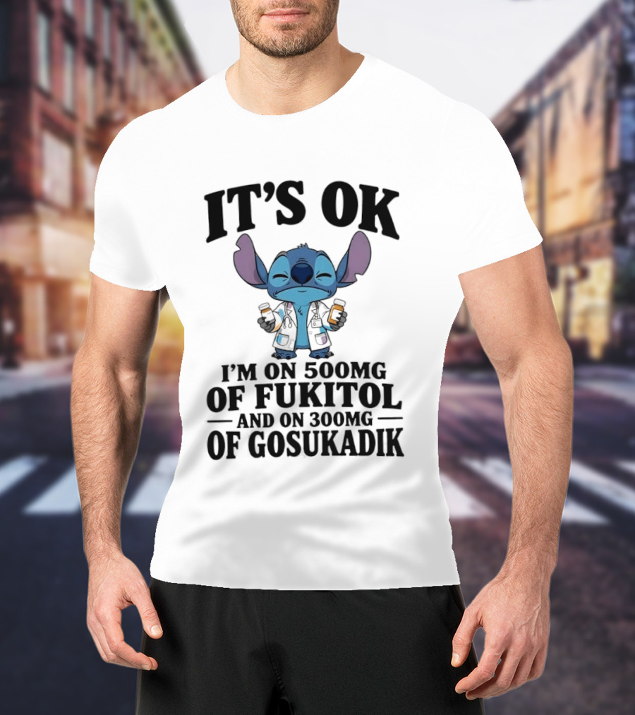 Stitch It's OK I'm On 500mg Of Fukitol And 300mg Of Gosukadik T-Shirt