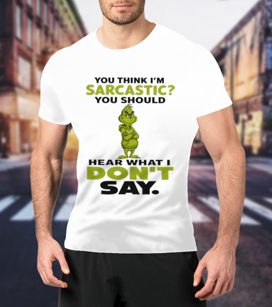 Grinch You Think I'm Sarcastic You Should Hear What I Don't Say T-Shirt