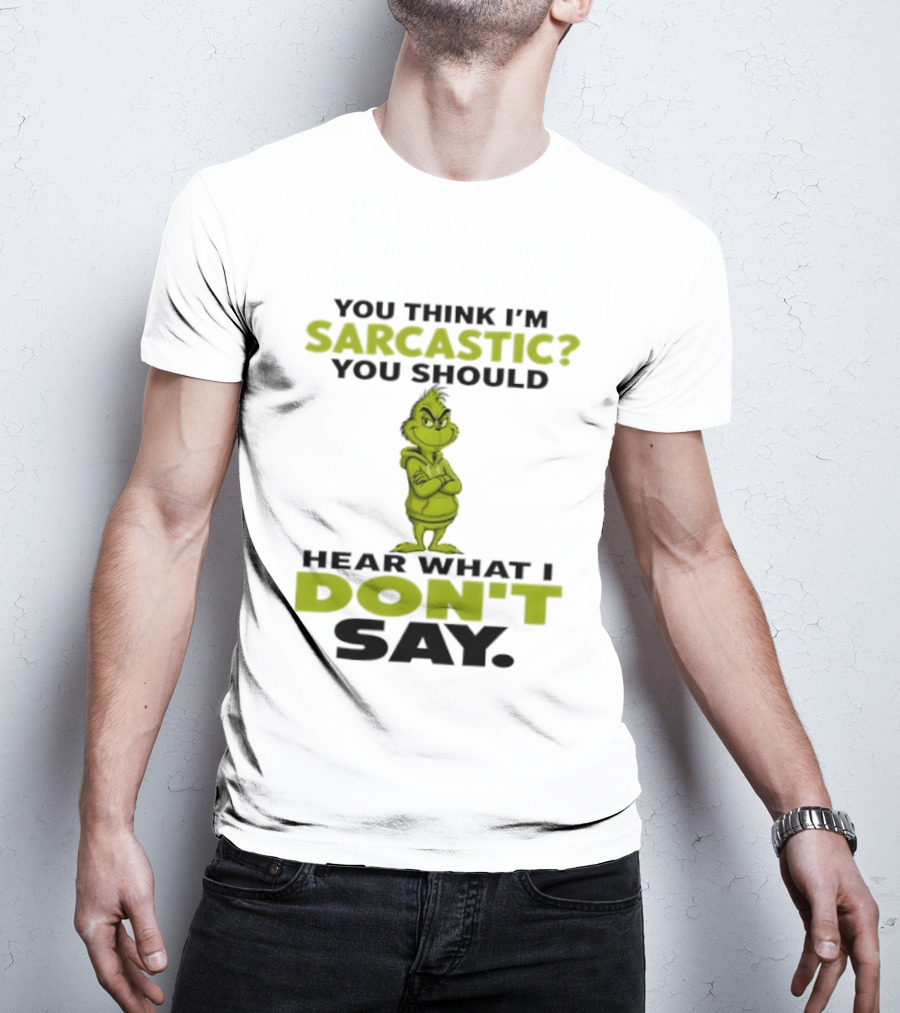 Grinch You Think I'm Sarcastic You Should Hear What I Don't Say T-Shirt