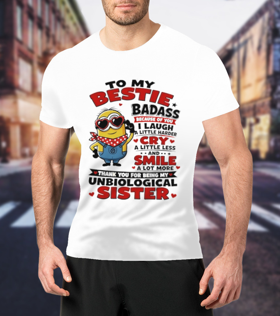 To My Bestie Badass Because Of You I Laugh A Little Harder Cry A Little Less And Smile A Lot More Thank You For Being My Unbiological Sister T-Shirt