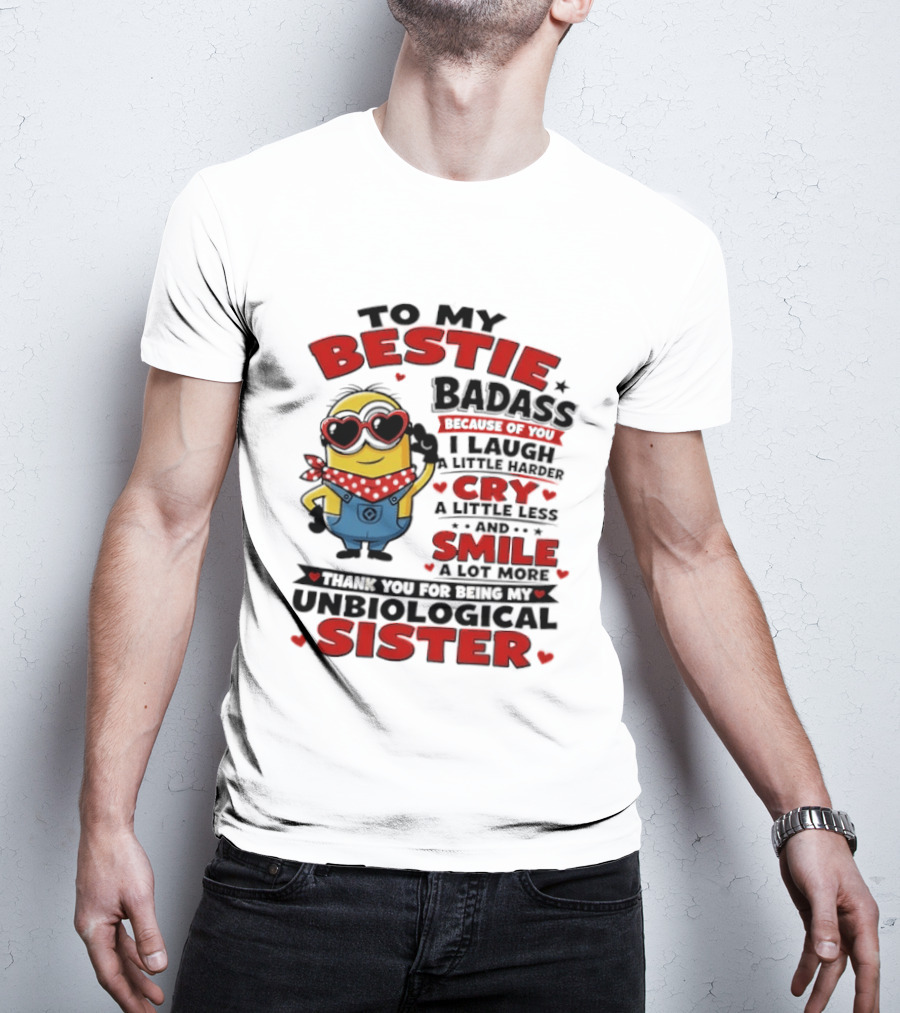 To My Bestie Badass Because Of You I Laugh A Little Harder Cry A Little Less And Smile A Lot More Thank You For Being My Unbiological Sister T-Shirt