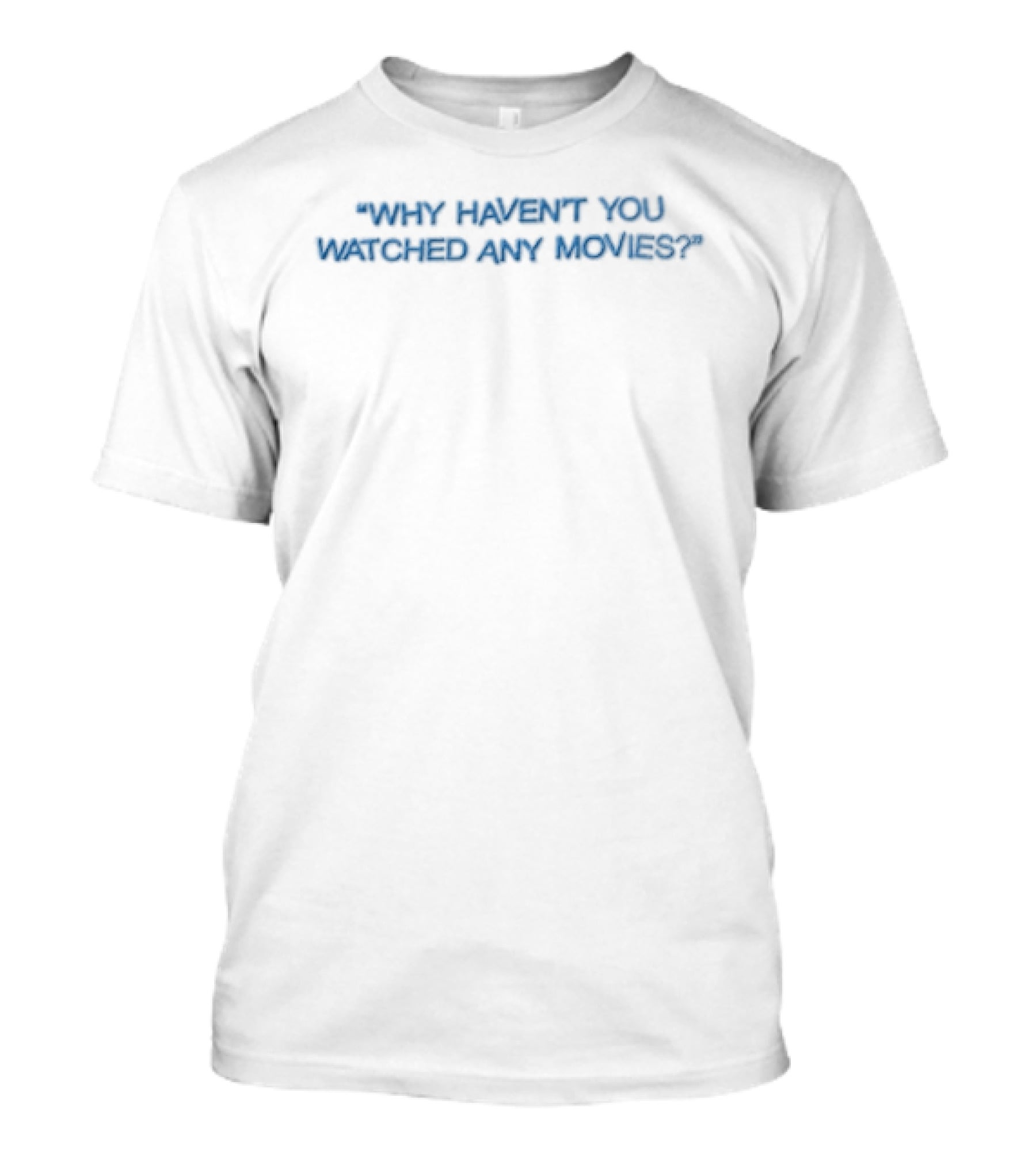 Why Haven't You Ed Any Movies Blue On White T-Shirt