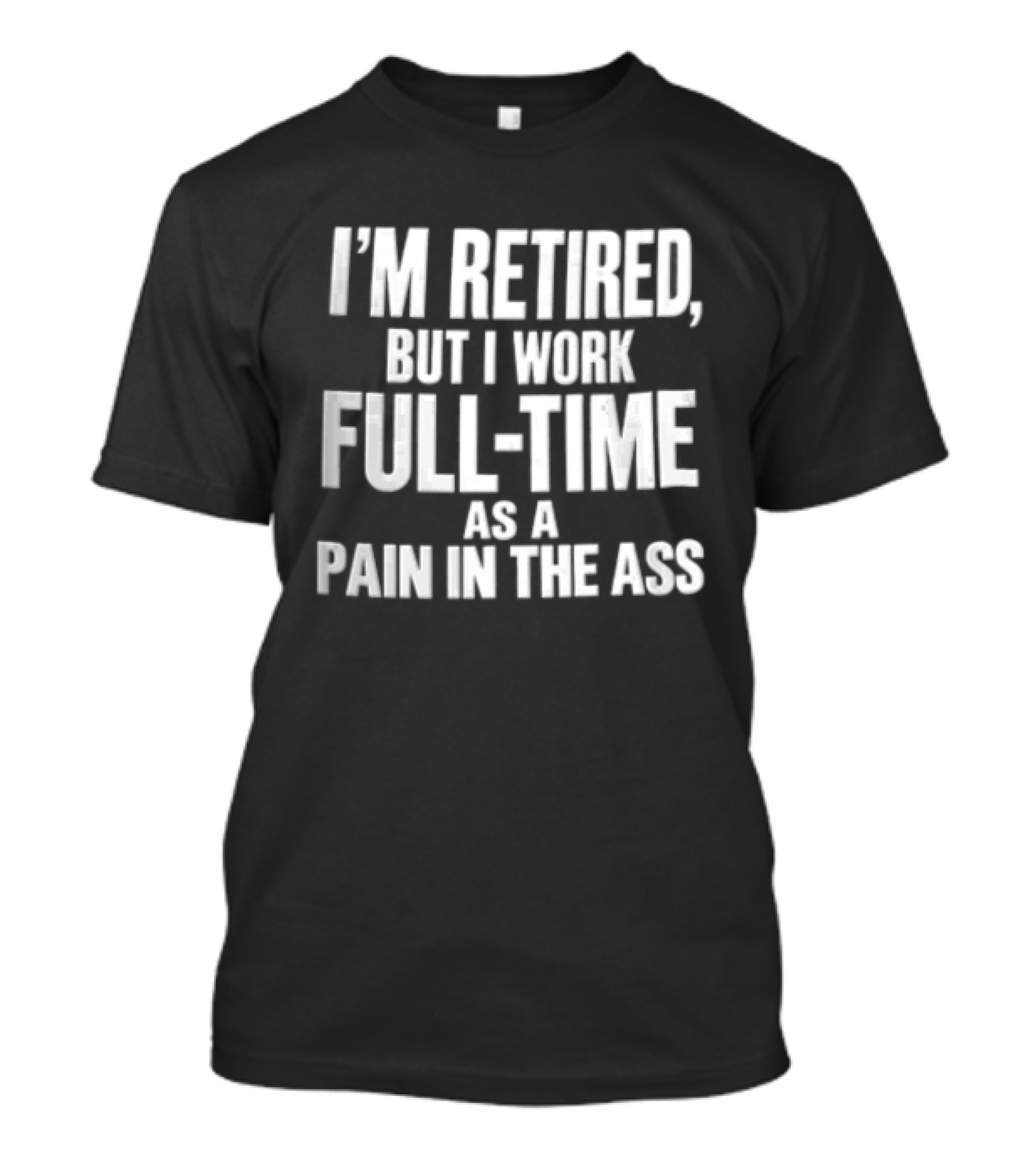 I'm Retired But I Work Full Time As A Pain In The Ass T-Shirt