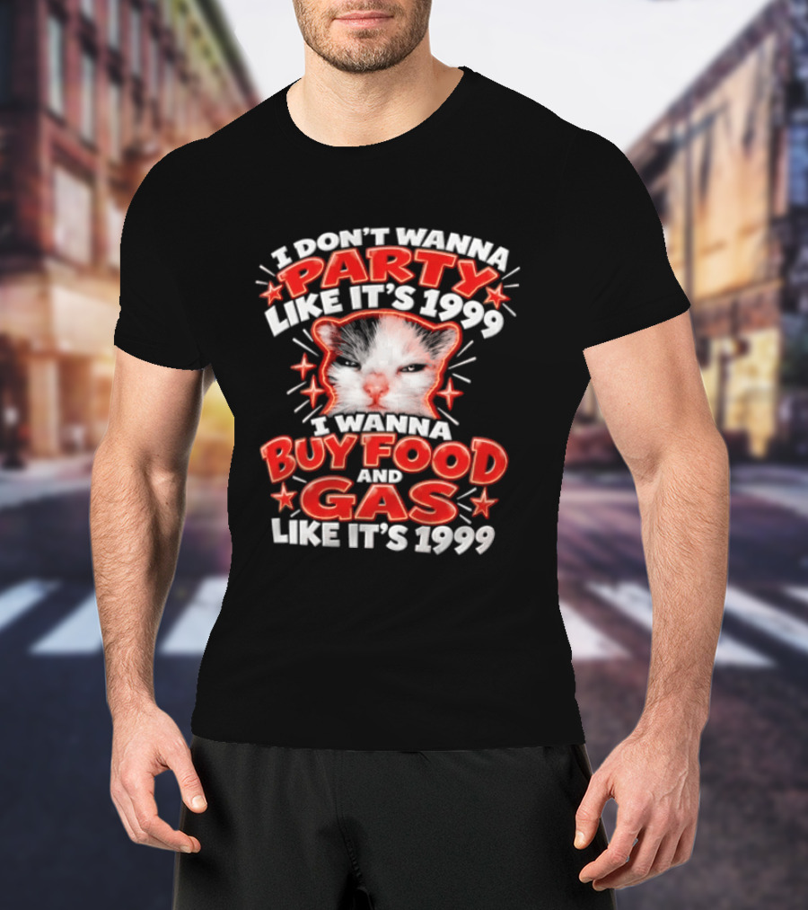 I Don't Wanna Party Like It's 1999 I Wanna Buy Food And Gas Like It's 1999 Cat T-Shirt