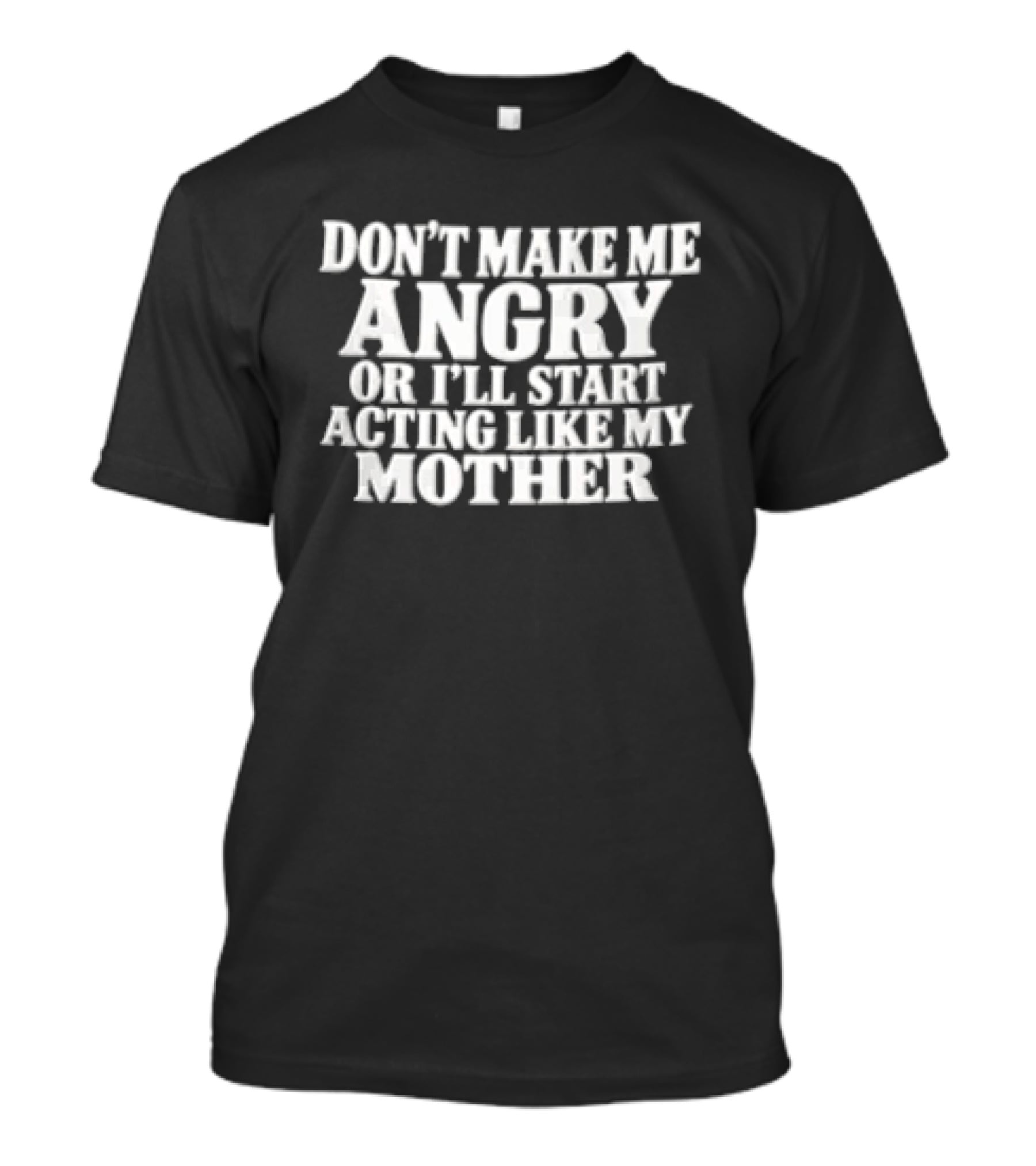 Don't Make Me Angry Or I'll Start Acting Like My Mother T-Shirt