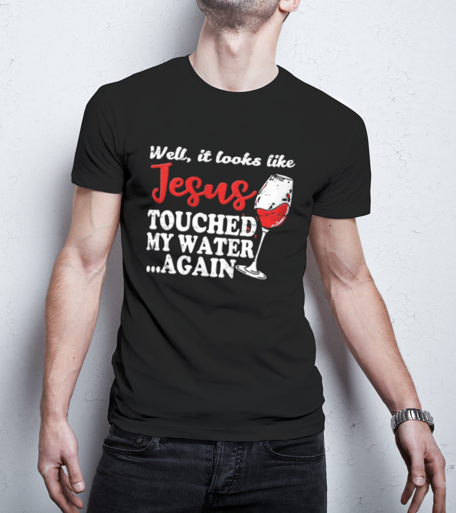 Well It Looks Like Jesus Touched My Water Again Red Wine Humor T-Shirt
