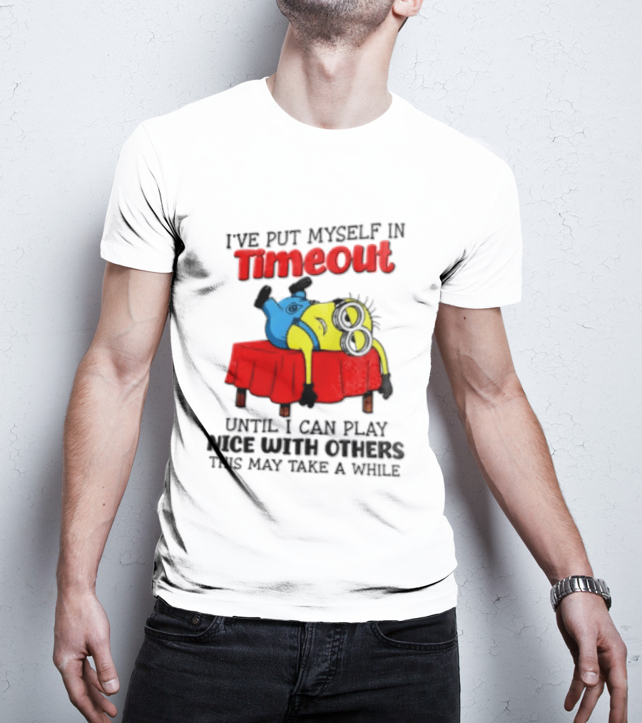 I Have Put Myself In Timeout Until I Can Play Nice With Others This May Take A While Minion T-Shirt