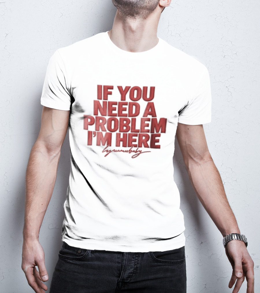 If You Need A Problem I'm Here Humorous T-Shirt