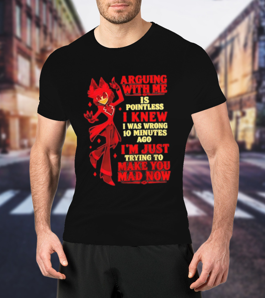 Alastor Hazbin Hotel Arguing With Me Is Pointless I Knew I Was Wrong 10 Minutes Ago I'm Just Trying To Make You Mad Now T-Shirt