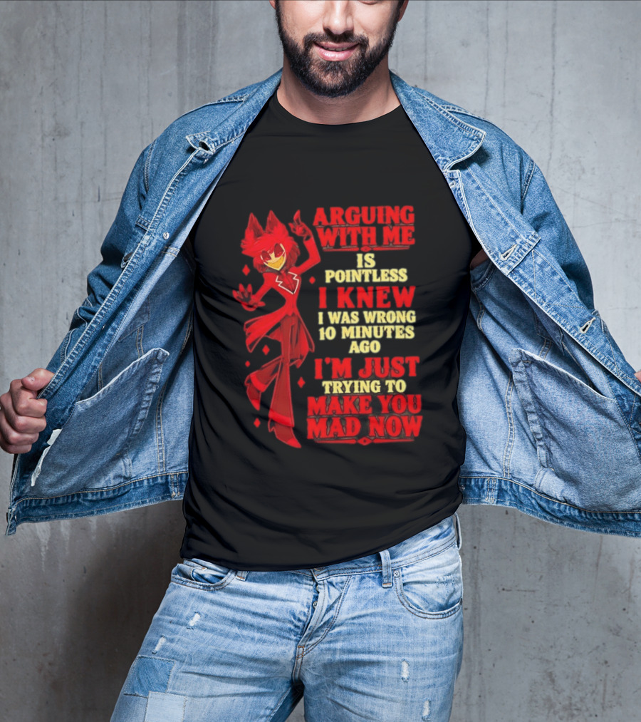 Alastor Hazbin Hotel Arguing With Me Is Pointless I Knew I Was Wrong 10 Minutes Ago I'm Just Trying To Make You Mad Now T-Shirt