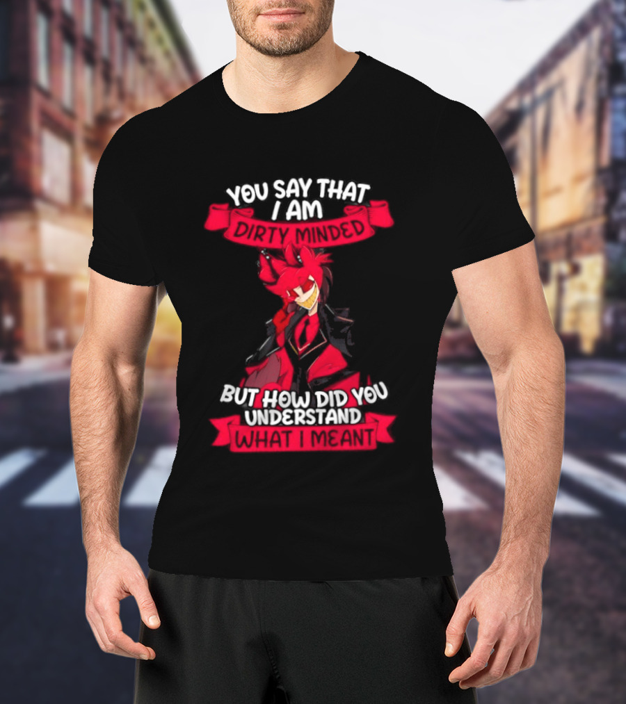 Alastor Hazbin Hotel You Say That I Am Dirty Minded But How Did You Understand T-Shirt