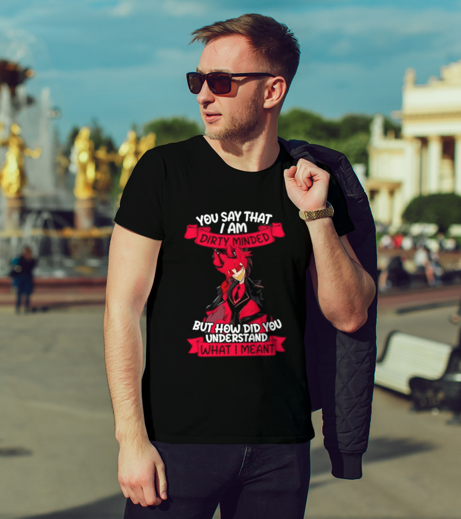 Alastor Hazbin Hotel You Say That I Am Dirty Minded But How Did You Understand T-Shirt
