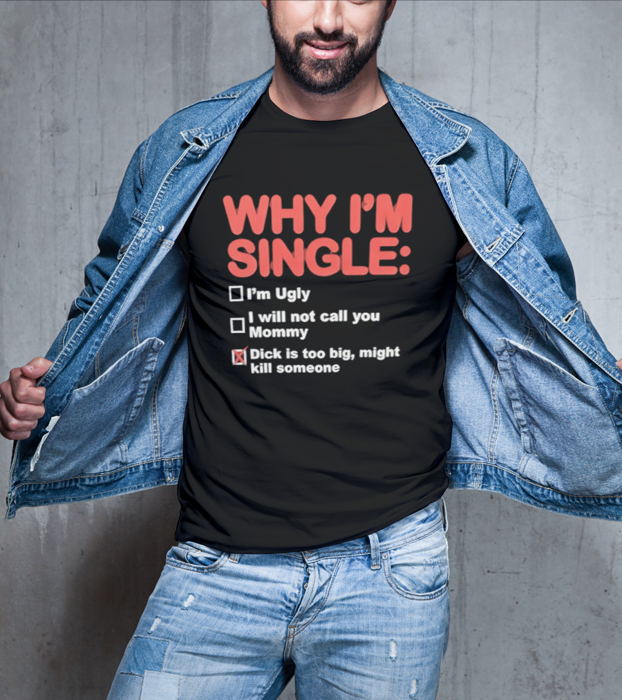 Why I'm Single I'm Ugly I Will Not Call You Mommy Dick Is Too Big Might Kill Someone T-Shirt