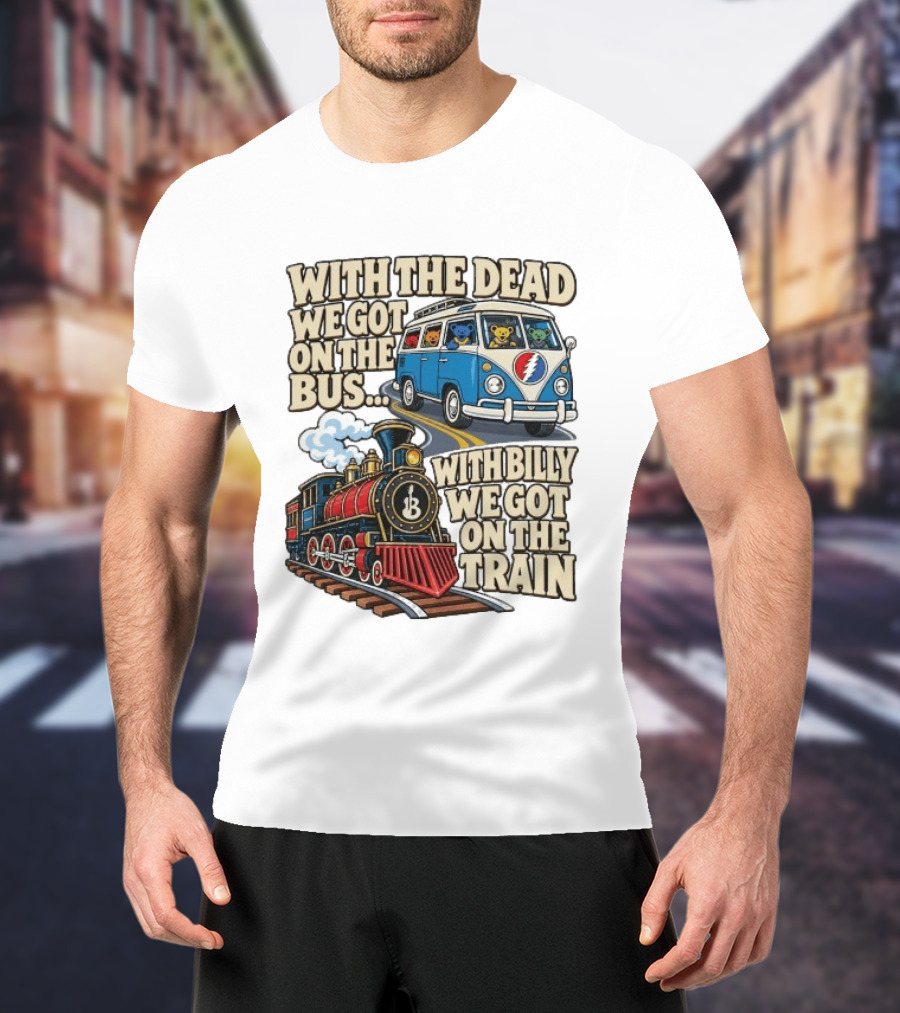 With The Dead We Got On The Bus Bears Billy We Got On The Train T-Shirt