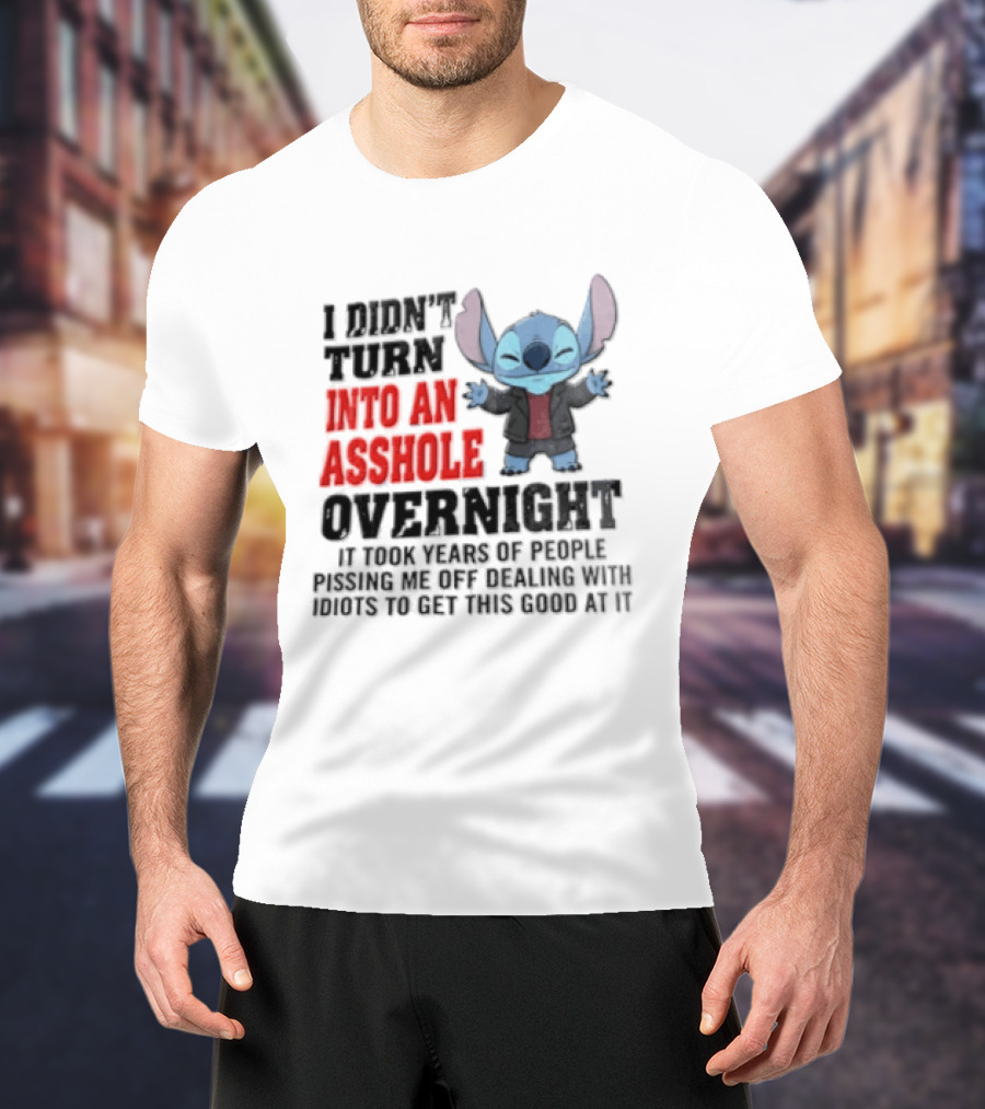 Stitch I Didn't Turn Into An Asshole Overnight If Bunch People Pushing Limits To Get This Good At It T-Shirt