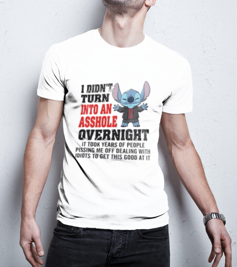 Stitch I Didn't Turn Into An Asshole Overnight If Bunch People Pushing Limits To Get This Good At It T-Shirt